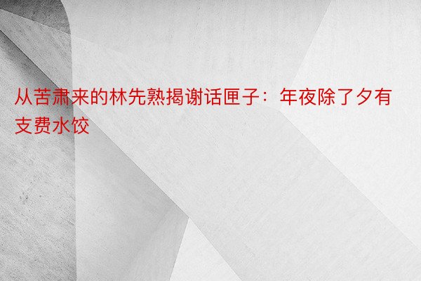 从苦肃来的林先熟揭谢话匣子：年夜除了夕有支费水饺