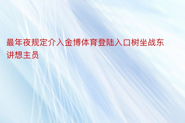 最年夜规定介入金博体育登陆入口树坐战东讲想主员