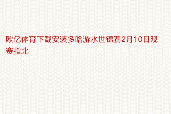 欧亿体育下载安装多哈游水世锦赛2月10日观赛指北