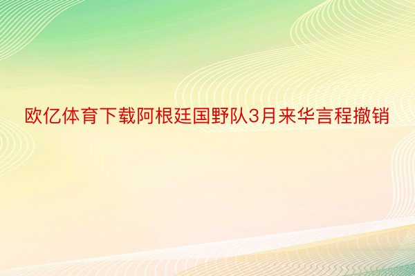 欧亿体育下载阿根廷国野队3月来华言程撤销