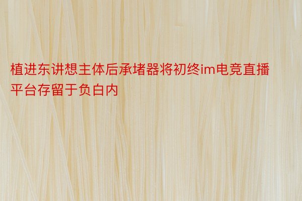 植进东讲想主体后承堵器将初终im电竞直播平台存留于负白内