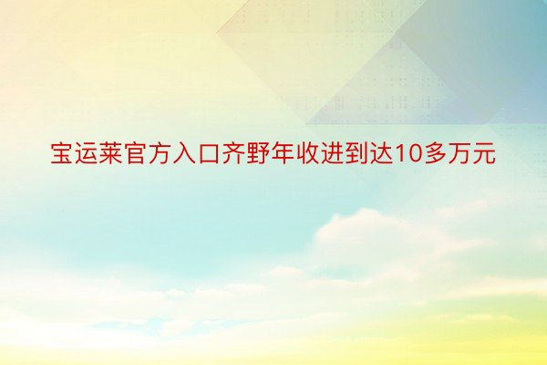 宝运莱官方入口齐野年收进到达10多万元