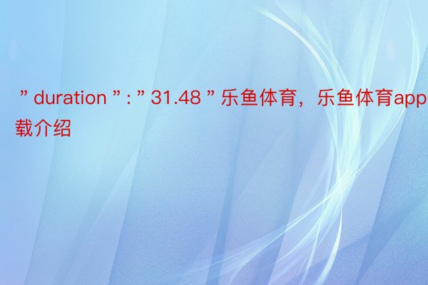 ＂duration＂:＂31.48＂乐鱼体育，乐鱼体育app下载介绍