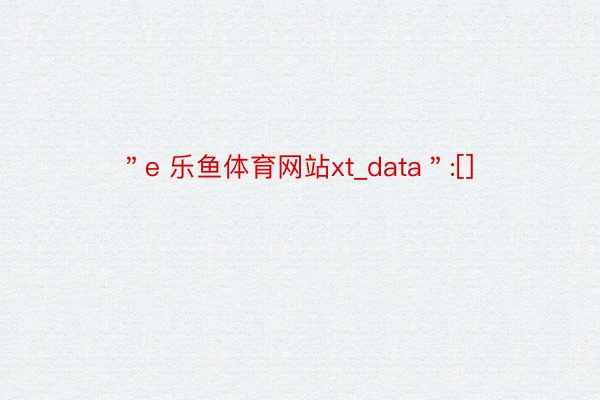 ＂e 乐鱼体育网站xt_data＂:[]