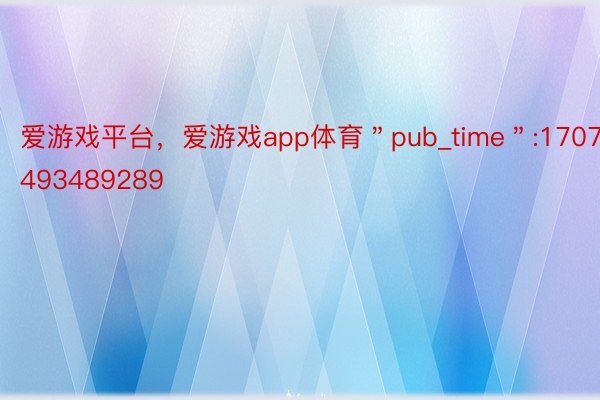 爱游戏平台，爱游戏app体育＂pub_time＂:1707493489289