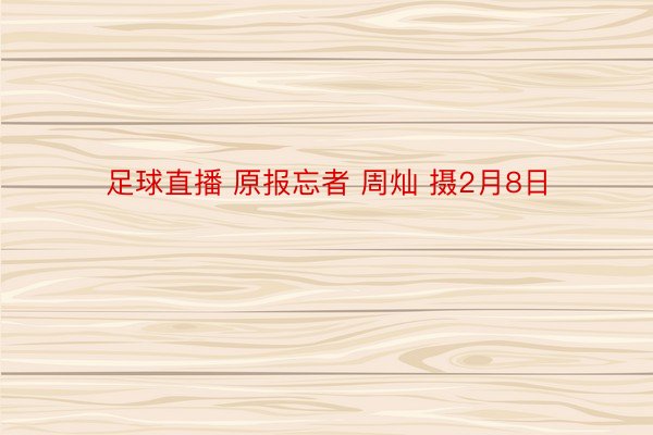 足球直播 原报忘者 周灿 摄2月8日