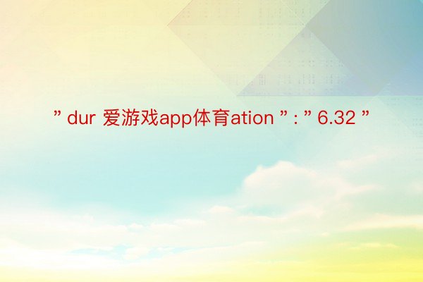 ＂dur 爱游戏app体育ation＂:＂6.32＂