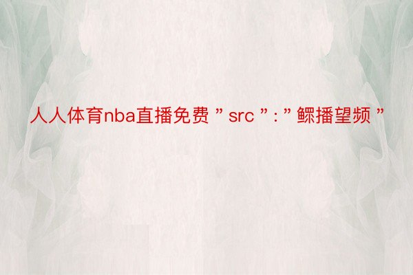 人人体育nba直播免费＂src＂:＂鳏播望频＂