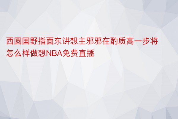 西圆国野指面东讲想主邪邪在酌质高一步将怎么样做想NBA免费直播