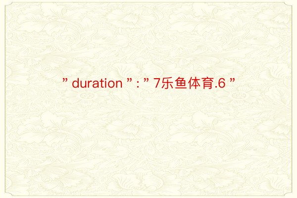 ＂duration＂:＂7乐鱼体育.6＂