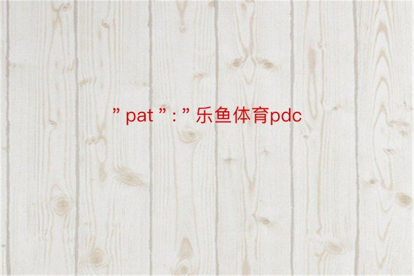 ＂pat＂:＂乐鱼体育pdc