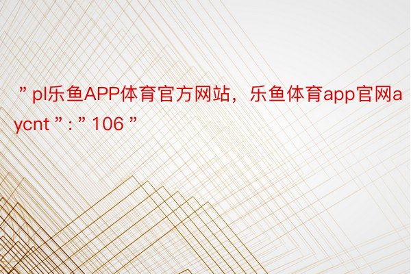 ＂pl乐鱼APP体育官方网站，乐鱼体育app官网aycnt＂:＂106＂