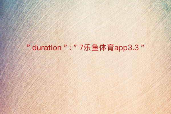 ＂duration＂:＂7乐鱼体育app3.3＂