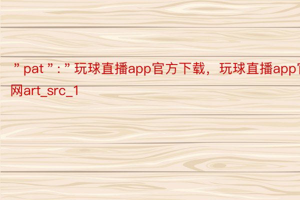 ＂pat＂:＂玩球直播app官方下载，玩球直播app官网art_src_1