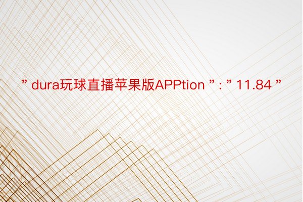 ＂dura玩球直播苹果版APPtion＂:＂11.84＂