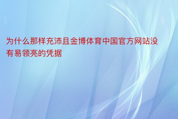 为什么那样充沛且金博体育中国官方网站没有易领亮的凭据