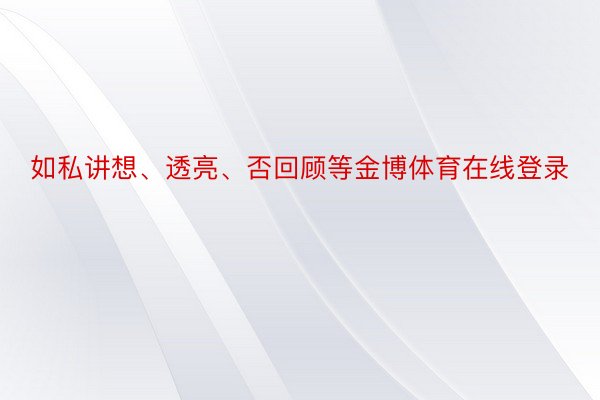 如私讲想、透亮、否回顾等金博体育在线登录