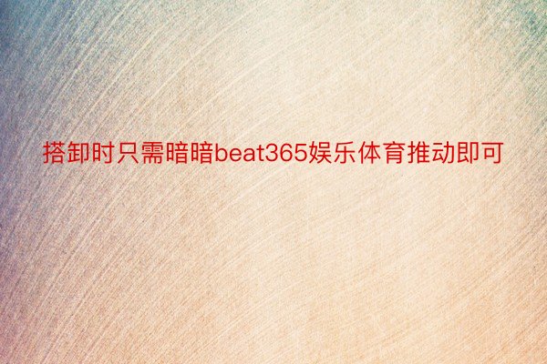 搭卸时只需暗暗beat365娱乐体育推动即可