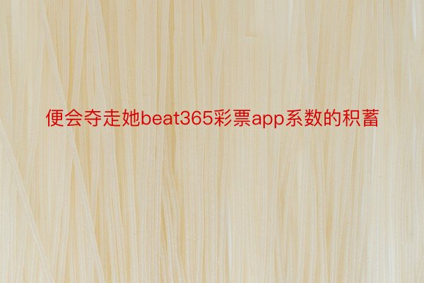 便会夺走她beat365彩票app系数的积蓄