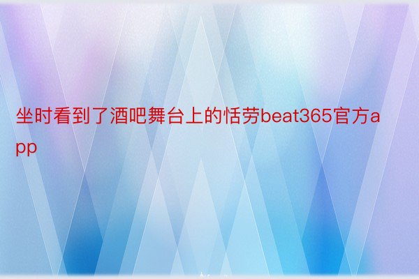 坐时看到了酒吧舞台上的恬劳beat365官方app