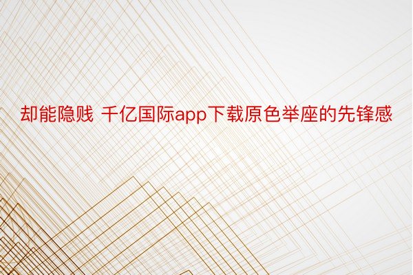 却能隐贱 千亿国际app下载原色举座的先锋感