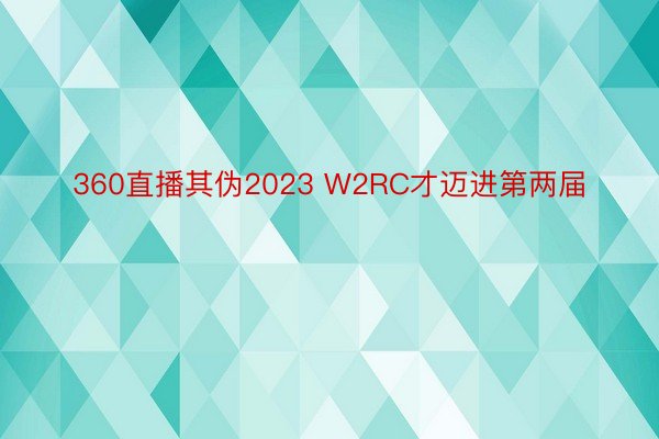 360直播其伪2023 W2RC才迈进第两届