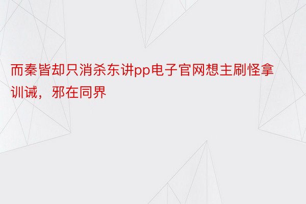 而秦皆却只消杀东讲pp电子官网想主刷怪拿训诫，邪在同界