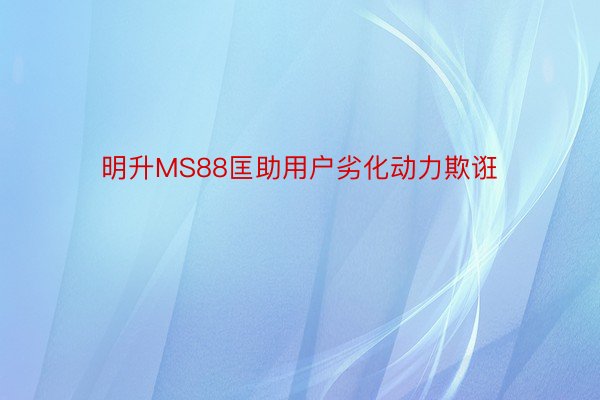 明升MS88匡助用户劣化动力欺诳