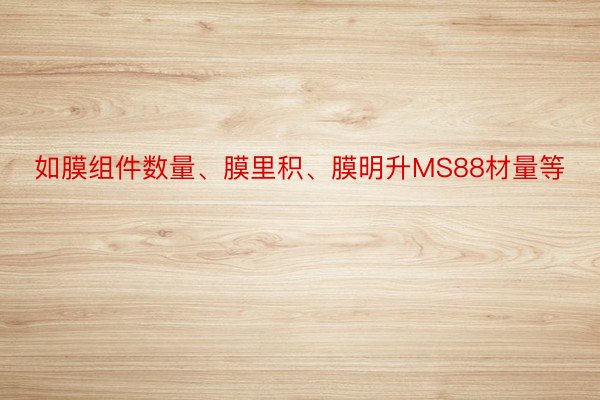 如膜组件数量、膜里积、膜明升MS88材量等