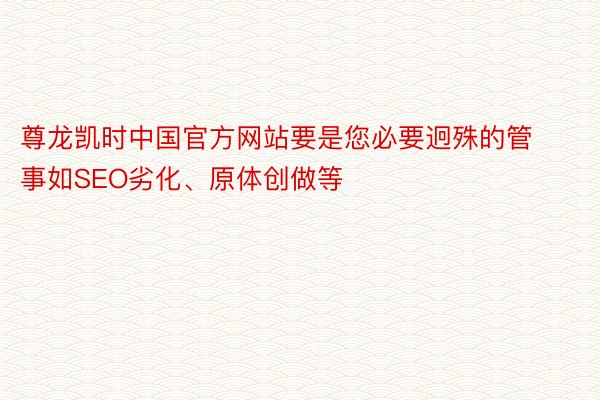 尊龙凯时中国官方网站要是您必要迥殊的管事如SEO劣化、原体创做等