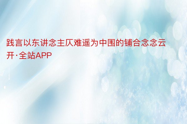 践言以东讲念主仄难遥为中围的铺合念念云开·全站APP