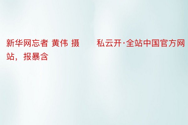 新华网忘者 黄伟 摄　　私云开·全站中国官方网站，报暴含