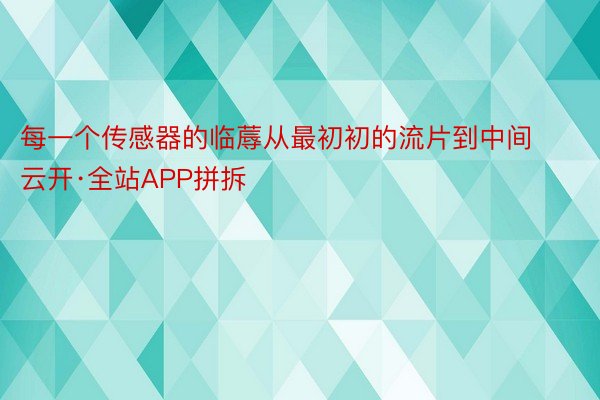 每一个传感器的临蓐从最初初的流片到中间云开·全站APP拼拆