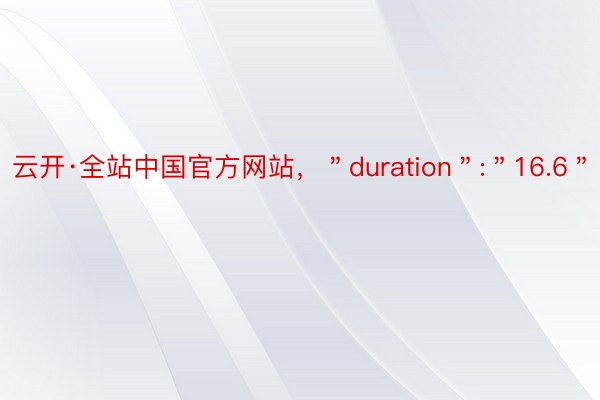 云开·全站中国官方网站，＂duration＂:＂16.6＂