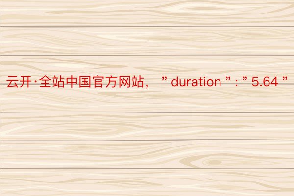 云开·全站中国官方网站，＂duration＂:＂5.64＂