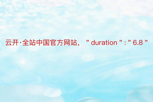 云开·全站中国官方网站，＂duration＂:＂6.8＂