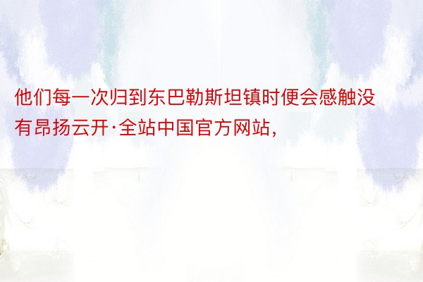 他们每一次归到东巴勒斯坦镇时便会感触没有昂扬云开·全站中国官方网站，