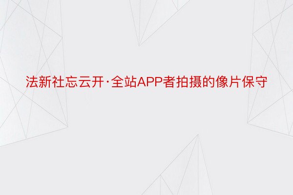 法新社忘云开·全站APP者拍摄的像片保守