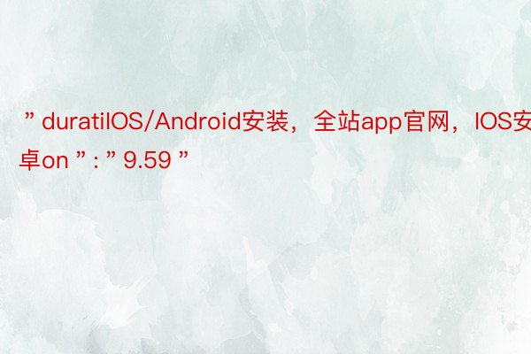 ＂duratiIOS/Android安装，全站app官网，IOS安卓on＂:＂9.59＂