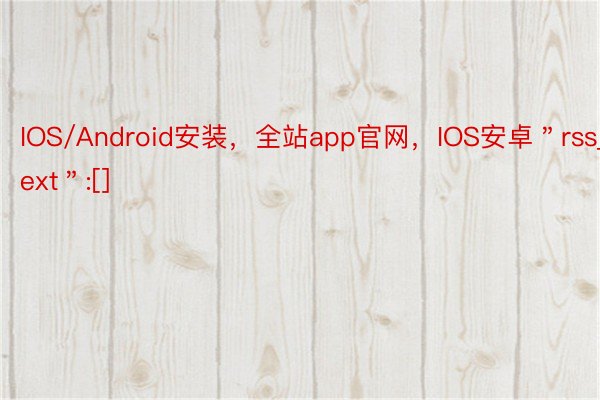 IOS/Android安装，全站app官网，IOS安卓＂rss_ext＂:[]