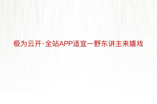 极为云开·全站APP适宜一野东讲主来嬉戏