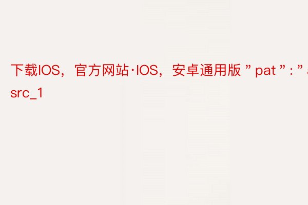 下载IOS，官方网站·IOS，安卓通用版＂pat＂:＂art_src_1