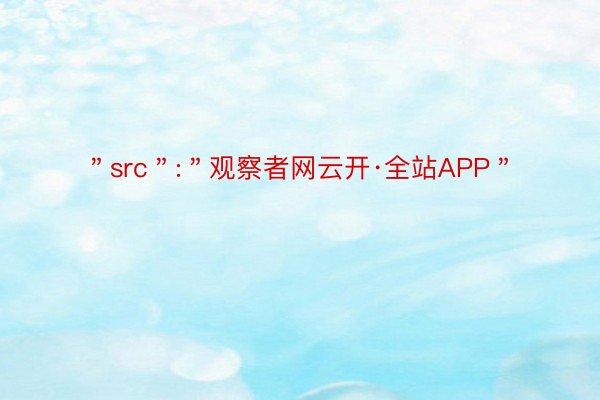 ＂src＂:＂观察者网云开·全站APP＂