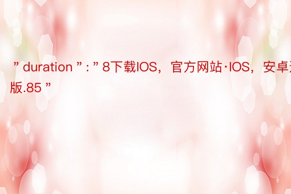 ＂duration＂:＂8下载IOS，官方网站·IOS，安卓通用版.85＂