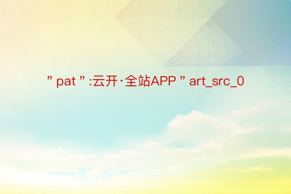 ＂pat＂:云开·全站APP＂art_src_0