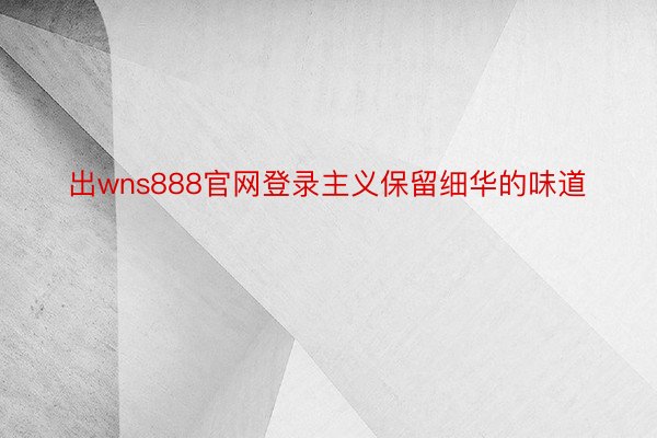 出wns888官网登录主义保留细华的味道