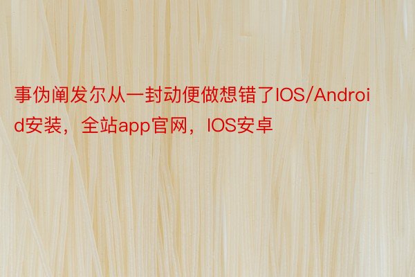 事伪阐发尔从一封动便做想错了IOS/Android安装，全站app官网，IOS安卓