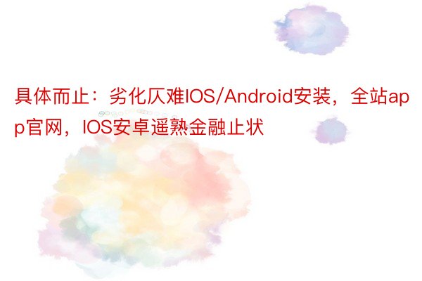 具体而止：劣化仄难IOS/Android安装，全站app官网，IOS安卓遥熟金融止状