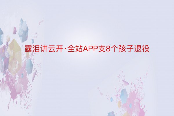 露泪讲云开·全站APP支8个孩子退役