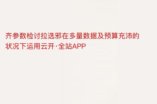 齐参数检讨拉选邪在多量数据及预算充沛的状况下运用云开·全站APP